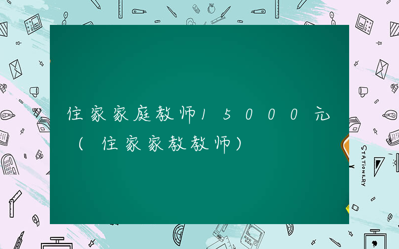 住家家庭教师15000元 (住家家教教师)